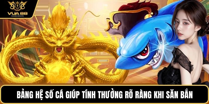 Bảng hệ số cá giúp tính thưởng rõ ràng khi săn bắn