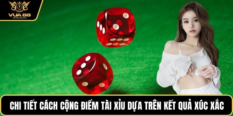 Chi tiết cách cộng điểm Tài Xỉu dựa trên kết quả từng xúc xắc