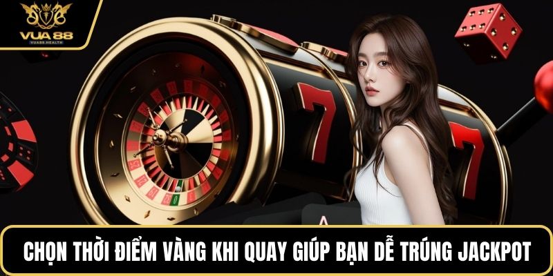 Chọn thời điểm vàng khi quay giúp bạn dễ trúng jackpot