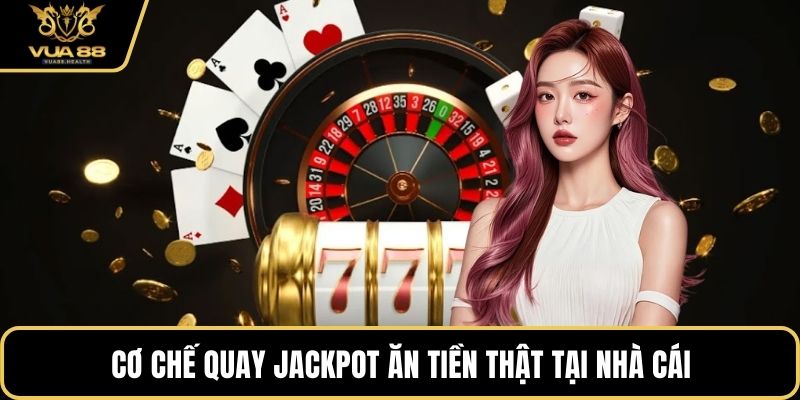 Cơ chế quay Jackpot Ăn Tiền Thật tại nhà cái