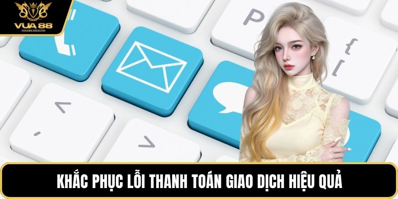 Khắc phục lỗi thanh toán giao dịch hiệu quả