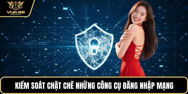 Kiểm soát chặt chẽ những công cụ đăng nhập mạng
