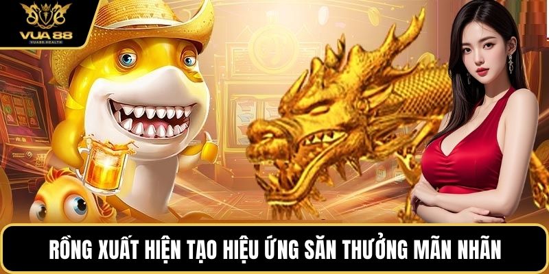 Rồng xuất hiện tạo hiệu ứng săn thưởng mãn nhãn