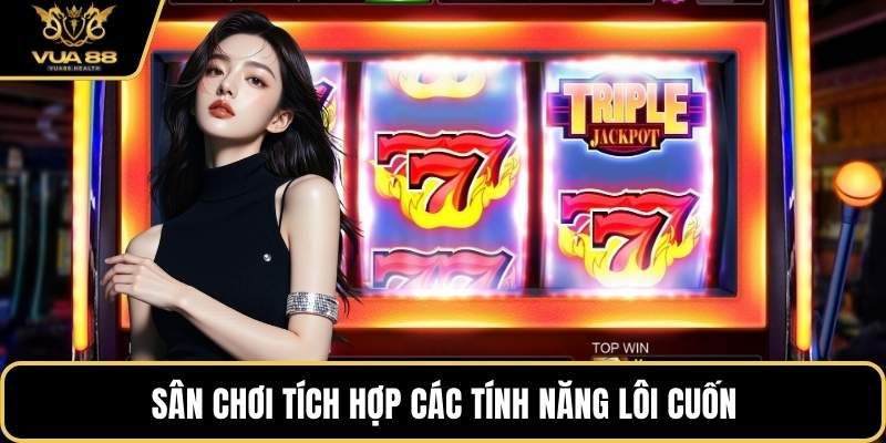 Sân chơi tích hợp các tính năng lôi cuốn