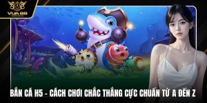 Bắn Cá H5 VUA88 - Cách Chơi Chắc Thắng Cực Chuẩn Từ A Đến Z