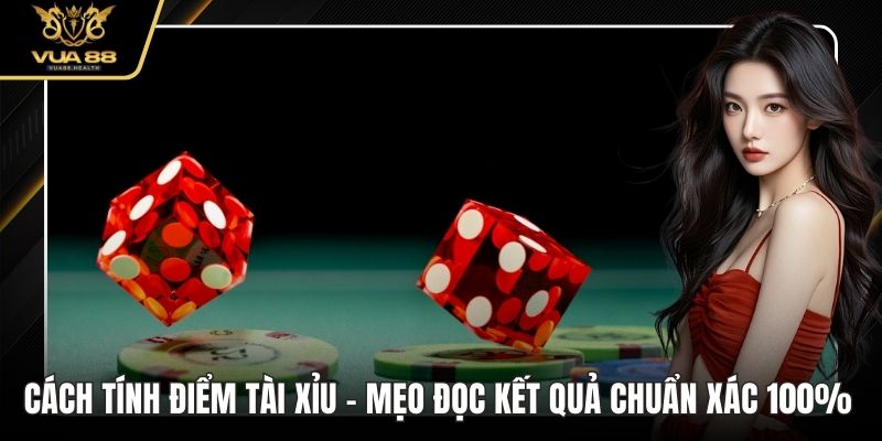 Cách Tính Điểm Tài xỉu - Mẹo Đọc Kết Quả Chuẩn Xác 100%