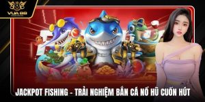 Jackpot Fishing - Trải Nghiệm Bắn Cá Nổ Hũ VUA88 Cuốn Hút