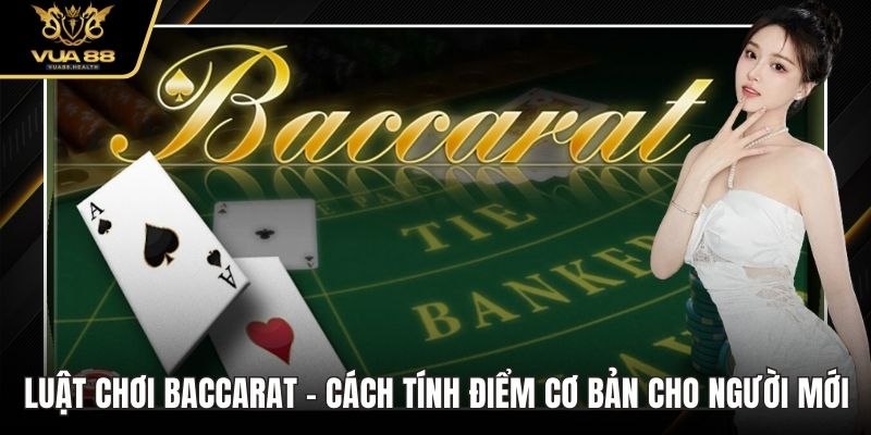Luật Chơi Baccarat - Cách Tính Điểm Cơ Bản Cho Người Mới