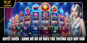 Quyết Chiến – Game Nổ Hũ Có Mức Trả Thưởng Cực Hấp Dẫn