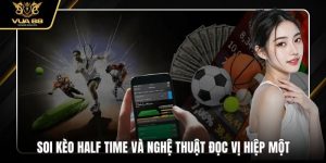 Soi Kèo Half Time Và Nghệ Thuật Đọc Vị Hiệp Một