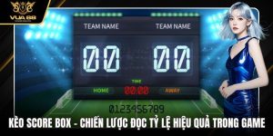 Kèo Score Box - Chiến Lược Đọc Tỷ Lệ Hiệu Quả Trong Game